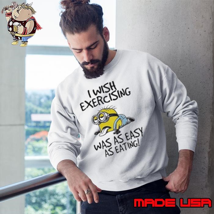 Funny Minion I wish exercising was as easy as eating shirt