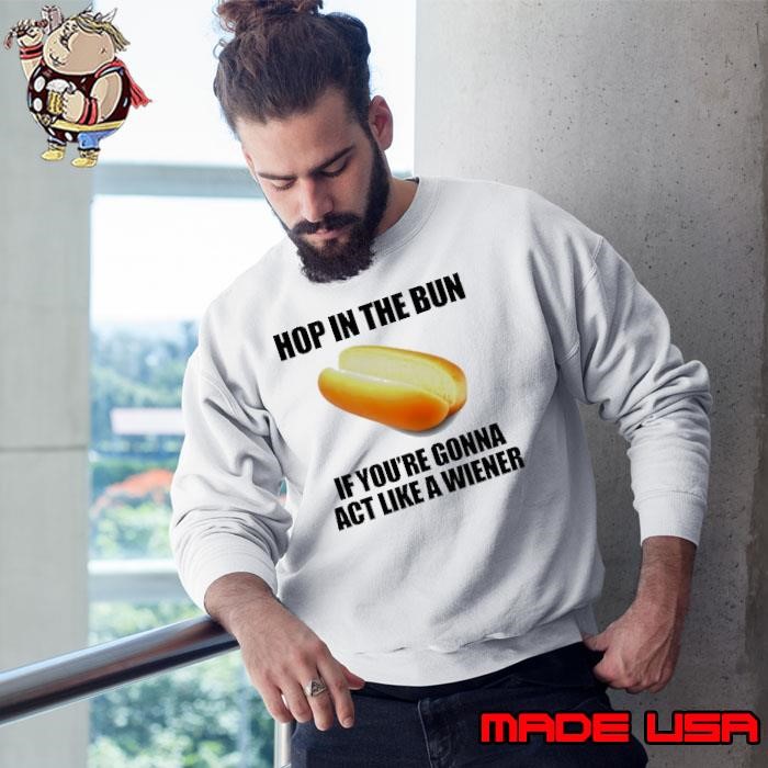 Hop in the bun if you’re gonna act like a wiener Sweatshirt