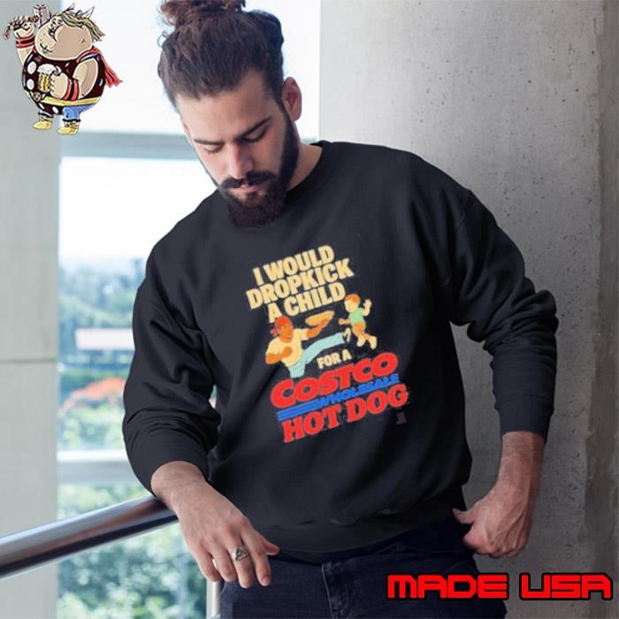 I Would Dropkick A Child For A Costco Wholesale Hot Dog Shirts Sweatshirt