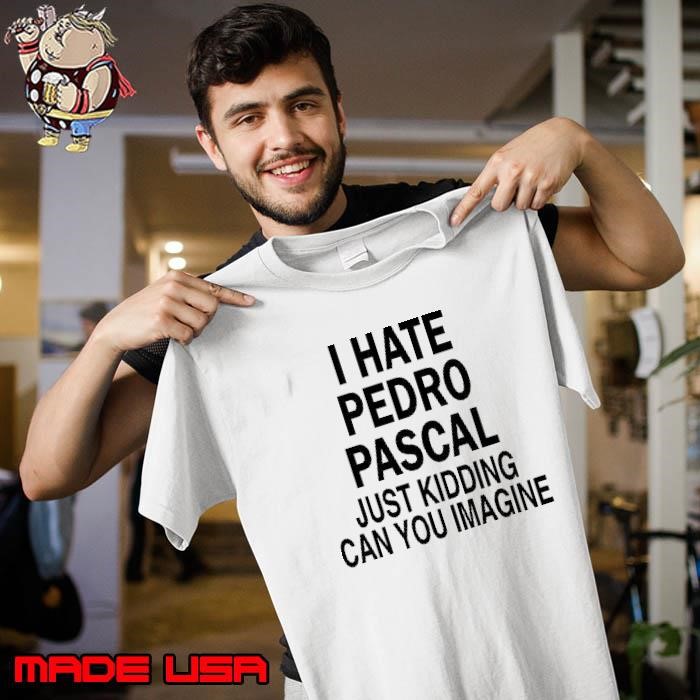 I hate Pedro Pascal just kidding can you imagine Unisex