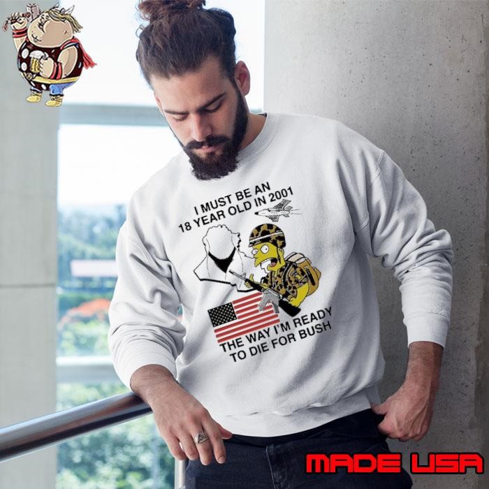 I must be an 18 year old in 2001 the way I’m ready to die for bush simpson usa flag Sweatshirt