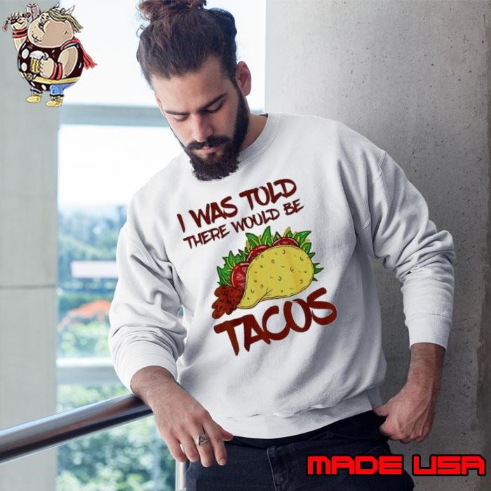 I was told there would be Tacos Sweatshirt