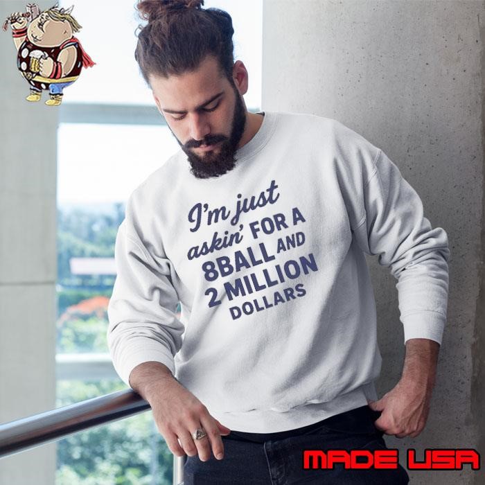 I’m just asking for a 8 ball and 2 million dollars Sweatshirt