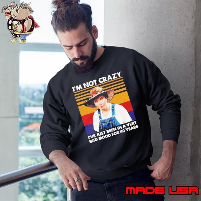 I’m not crazy l’ve just been in a very bad mood for 40 years vintage Sweatshirt