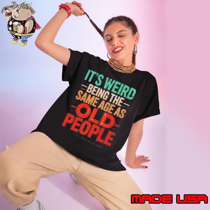 It’s Weird Being The Same Age As Old People Ladies tee