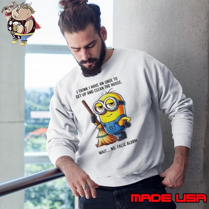 Minion I think I have an urge to get up clean the house wait no Sweatshirt
