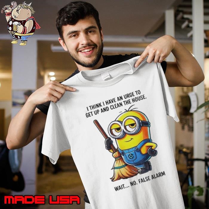 Minion I think I have an urge to get up clean the house wait no Unisex