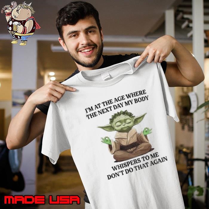 Yoda I’m at the age where the next day my body whisper to me don’t do that again t Unisex