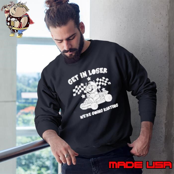 Mario driving get in loser we’re going karting Sweatshirt