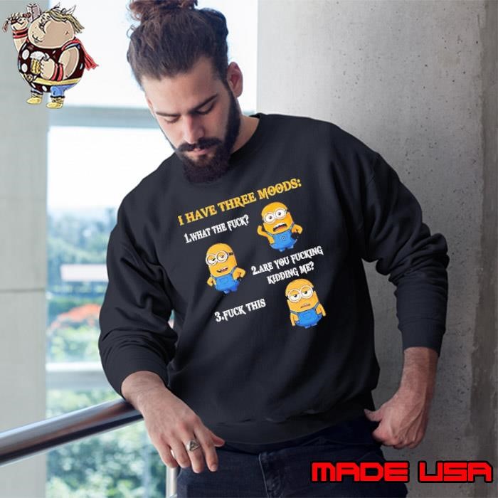 Minion I have three moods 1 what the fuck 2 are you fucking kidding me 3 fuck this Sweatshirt