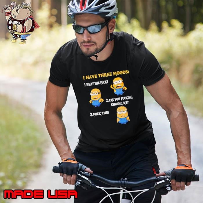 Minion I have three moods 1 what the fuck 2 are you fucking kidding me 3 fuck this Unisex