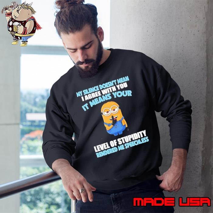 Minion my silence doesn’t mean i agree with you it means your level of stupidity rendered me speechless Sweatshirt