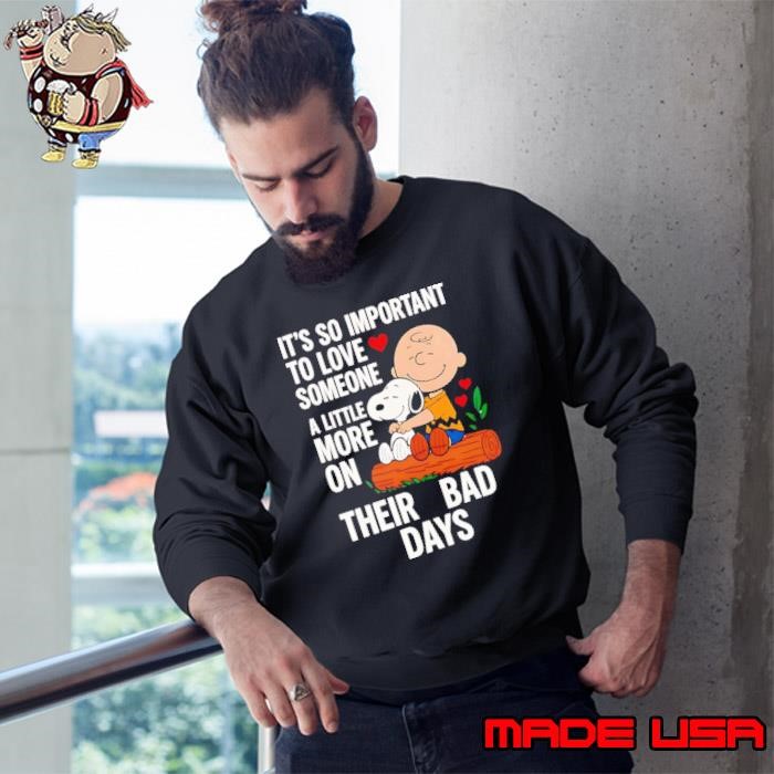 Snoopy it’s so important to love someone a little more on their bad days Sweatshirt