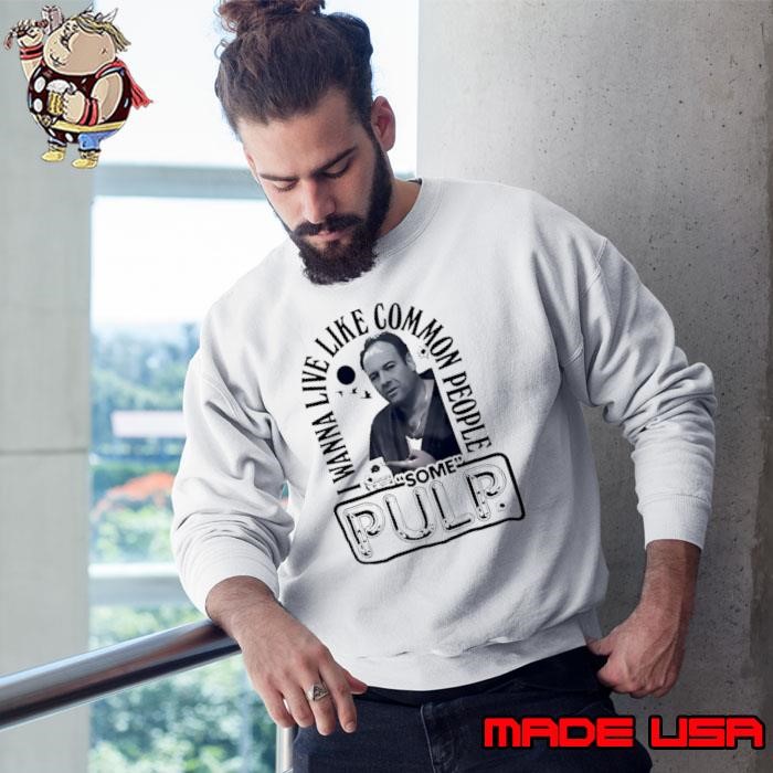 Tony Soprano I wanna live like common people Some Pulp Sweatshirt