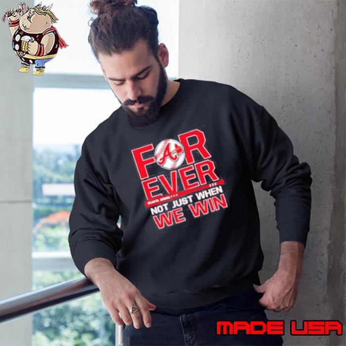 Atlanta Braves Forever Not Just When We Win Sweatshirt