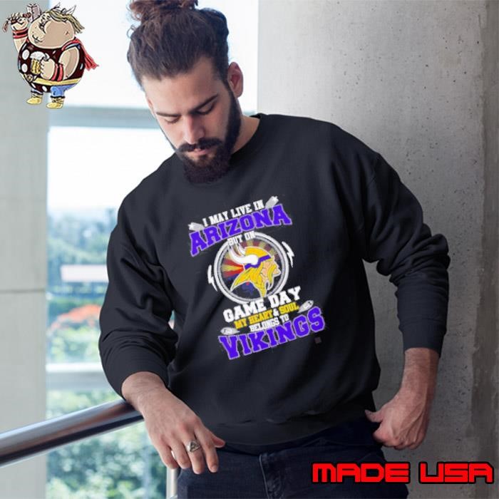 I May Live In Arizona But On Game Day My Heart & Soul Belongs To Minnesota Vikings Sweatshirt