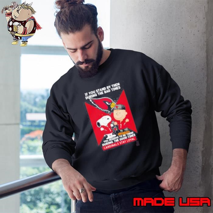 If You Stand By Them During The Bad Times You Deserve To Be There During The Good Times Cardinals Stay Loyal Sweatshirt