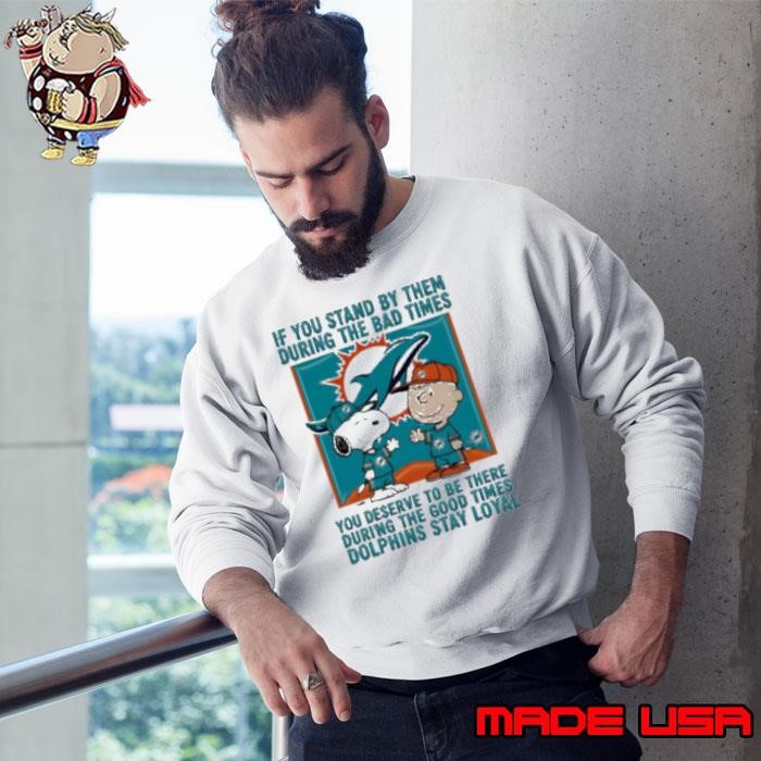 If You Stand By Them During The Bad Times You Deserve To Be There During The Good Times Dolphins Stay Loyal shirt