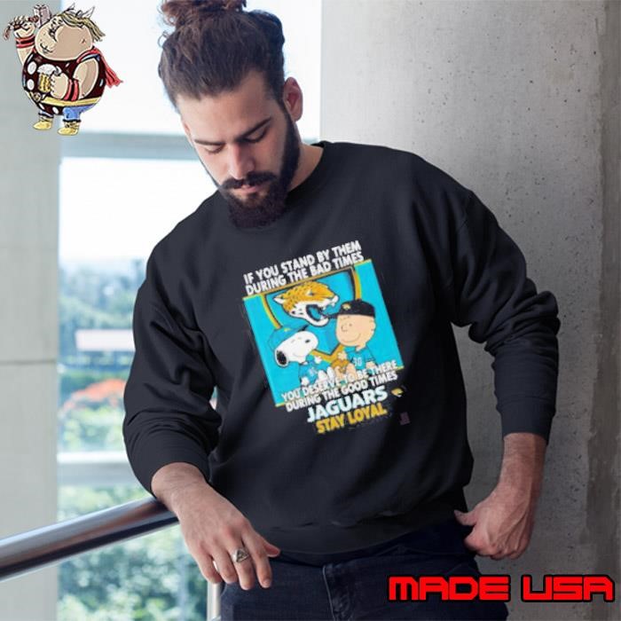 If You Stand By Them During The Bad Times You Deserve To Be There During The Good Times Jaguars Stay Loyal Sweatshirt