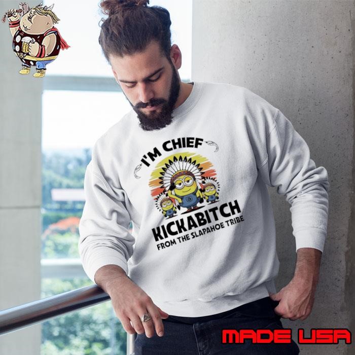 I’m chief kickabitch from the slapahoe tribe Minion Navite vintage Sweatshirt