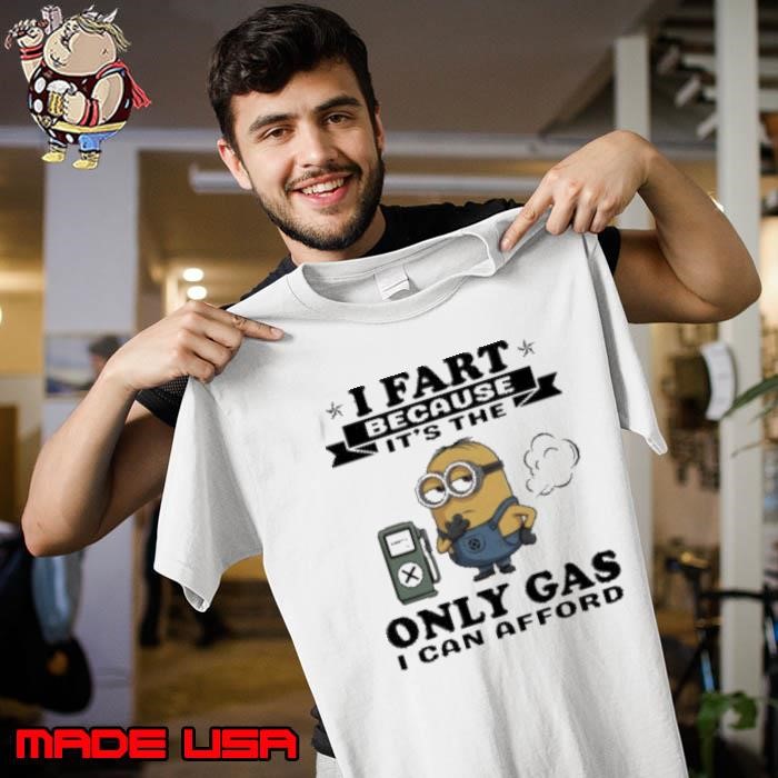 Minion I fart because it’s the only Gas I can afford Unisex