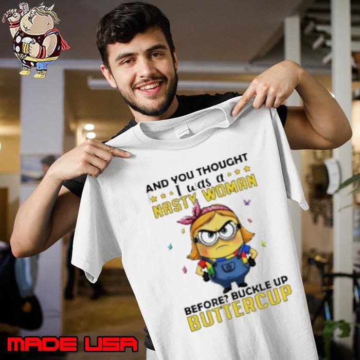 Minion and you thought I was a nasty woman before buckle up buttercup Unisex