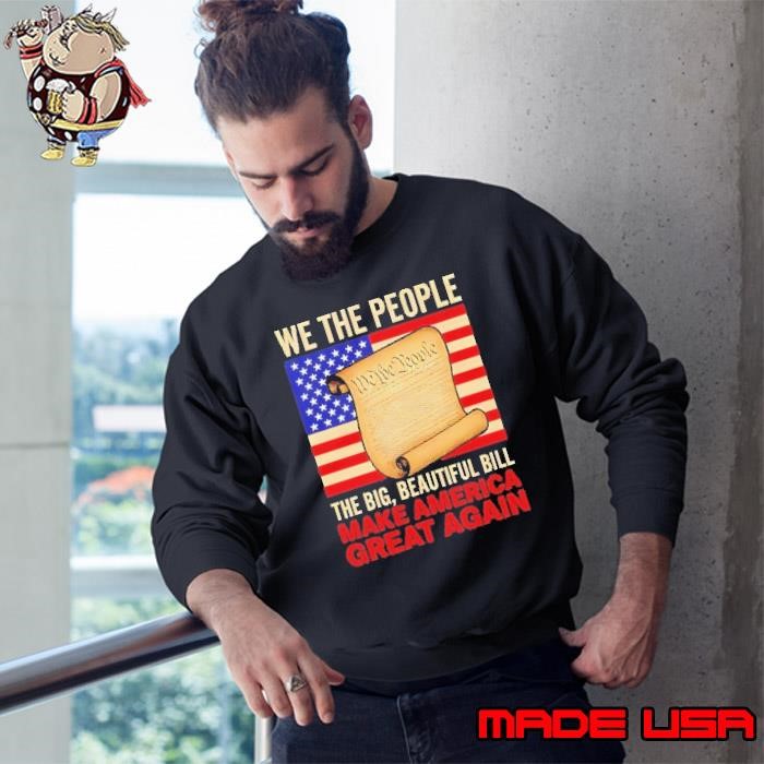 We the people the big beautiful bill make America Great Again flag Sweatshirt